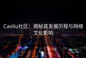 Caoliu社区：揭秘其发展历程与网络文化影响