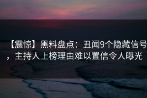 【震惊】黑料盘点：丑闻9个隐藏信号，主持人上榜理由难以置信令人曝光
