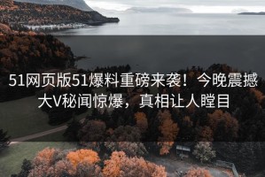 51网页版51爆料重磅来袭！今晚震撼大V秘闻惊爆，真相让人瞠目