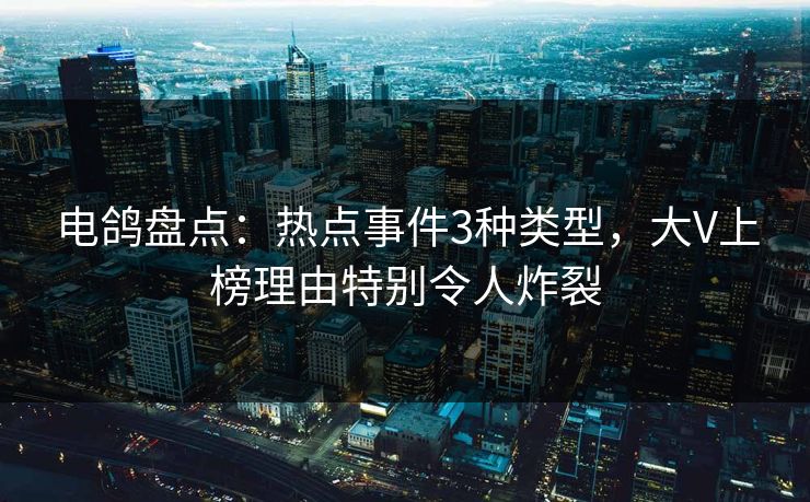 电鸽盘点：热点事件3种类型，大V上榜理由特别令人炸裂