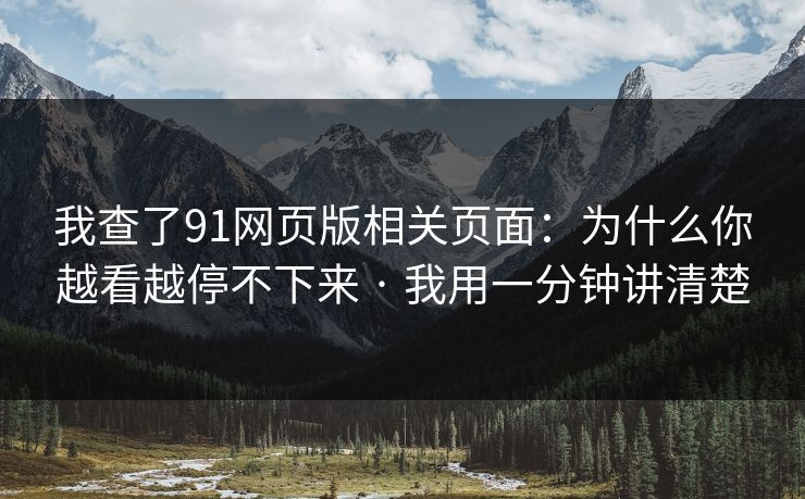 我查了91网页版相关页面：为什么你越看越停不下来 · 我用一分钟讲清楚