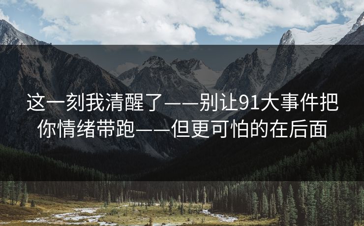 这一刻我清醒了——别让91大事件把你情绪带跑——但更可怕的在后面