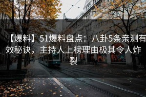 【爆料】51爆料盘点：八卦5条亲测有效秘诀，主持人上榜理由极其令人炸裂