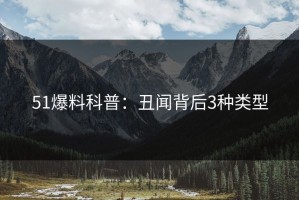 51爆料科普：丑闻背后3种类型