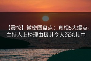 【震惊】微密圈盘点：真相5大爆点，主持人上榜理由极其令人沉沦其中