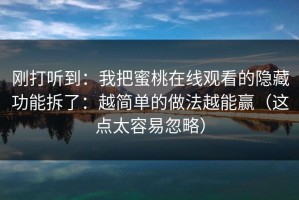 刚打听到：我把蜜桃在线观看的隐藏功能拆了：越简单的做法越能赢（这点太容易忽略）