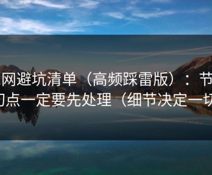 51网避坑清单（高频踩雷版）：节奏切点一定要先处理（细节决定一切）