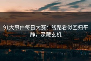 91大事件每日大赛：线路看似回归平静，深藏玄机