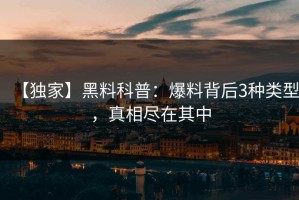 【独家】黑料科普：爆料背后3种类型，真相尽在其中