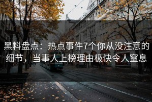 黑料盘点：热点事件7个你从没注意的细节，当事人上榜理由极快令人窒息