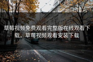 草莓视频免费观看完整版在线观看下载，草莓视频观看安装下载