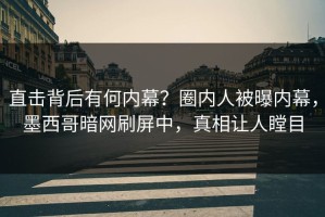 直击背后有何内幕？圈内人被曝内幕，墨西哥暗网刷屏中，真相让人瞠目