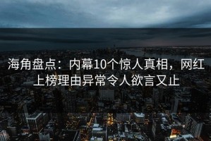海角盘点：内幕10个惊人真相，网红上榜理由异常令人欲言又止
