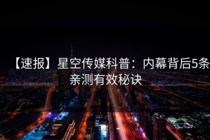 【速报】星空传媒科普：内幕背后5条亲测有效秘诀