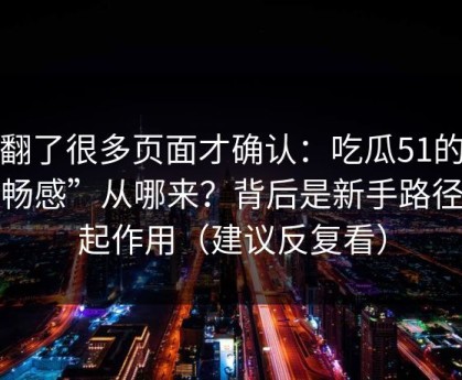 我翻了很多页面才确认：吃瓜51的“顺畅感”从哪来？背后是新手路径在起作用（建议反复看）