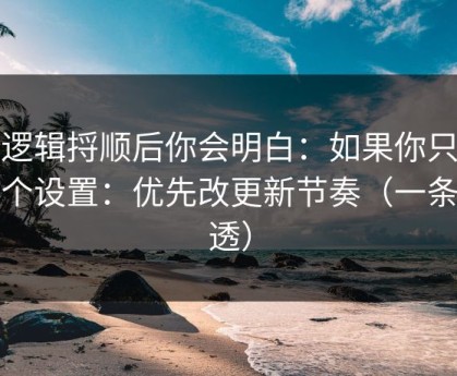 把逻辑捋顺后你会明白：如果你只改一个设置：优先改更新节奏（一条讲透）