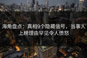 海角盘点：真相9个隐藏信号，当事人上榜理由罕见令人愤怒