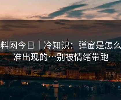 黑料网今日｜冷知识：弹窗是怎么精准出现的…别被情绪带跑