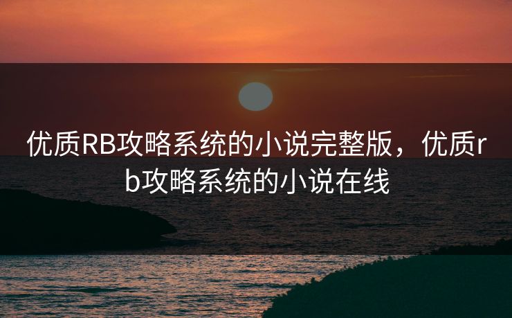 优质RB攻略系统的小说完整版，优质rb攻略系统的小说在线