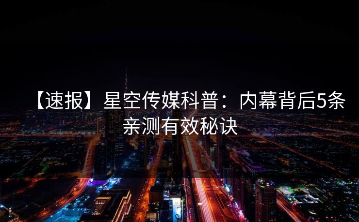 【速报】星空传媒科普：内幕背后5条亲测有效秘诀