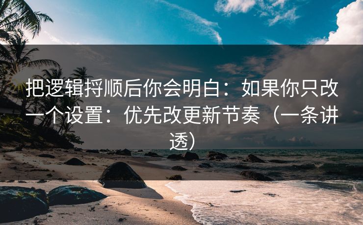 把逻辑捋顺后你会明白：如果你只改一个设置：优先改更新节奏（一条讲透）